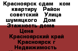 Красноярск сдам 1 ком. квартиру › Район ­ советский › Улица ­ шумяцкого › Дом ­ 11 › Этажность дома ­ 10 › Цена ­ 15 000 - Красноярский край, Красноярск г. Недвижимость » Квартиры аренда   . Красноярский край,Красноярск г.